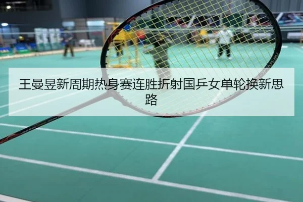 王曼昱新周期热身赛连胜折射国乒女单轮换新思路