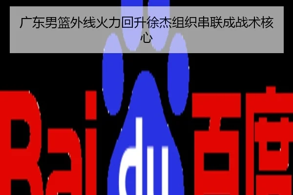 广东男篮外线火力回升徐杰组织串联成战术核心