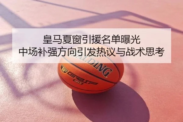 皇马夏窗引援名单曝光 中场补强方向引发热议与战术思考