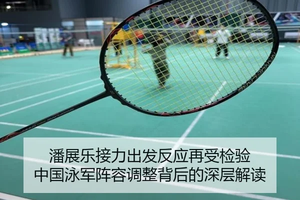 潘展乐接力出发反应再受检验 中国泳军阵容调整背后的深层解读